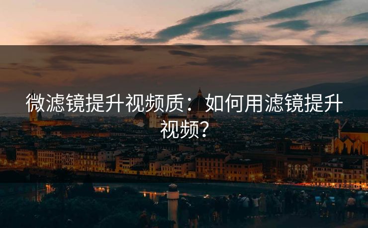 微滤镜提升视频质：如何用滤镜提升视频？