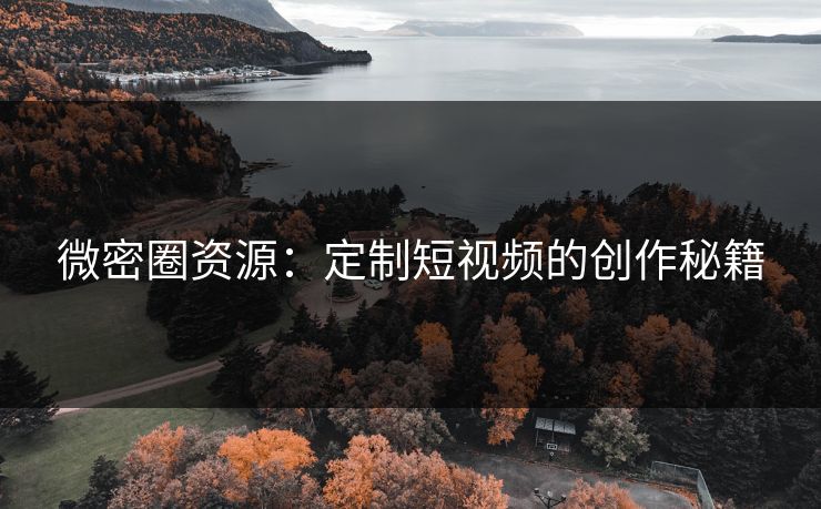 微密圈资源：定制短视频的创作秘籍