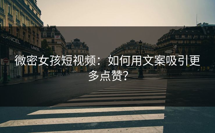 微密女孩短视频：如何用文案吸引更多点赞？