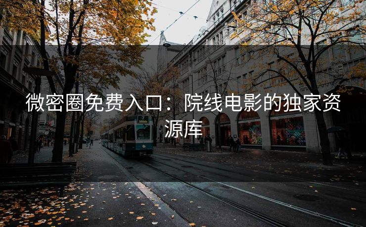 微密圈免费入口：院线电影的独家资源库