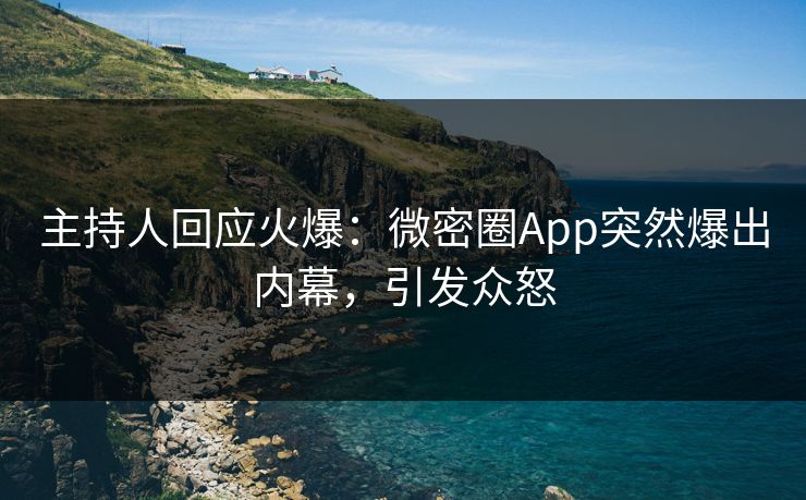 主持人回应火爆：微密圈App突然爆出内幕，引发众怒