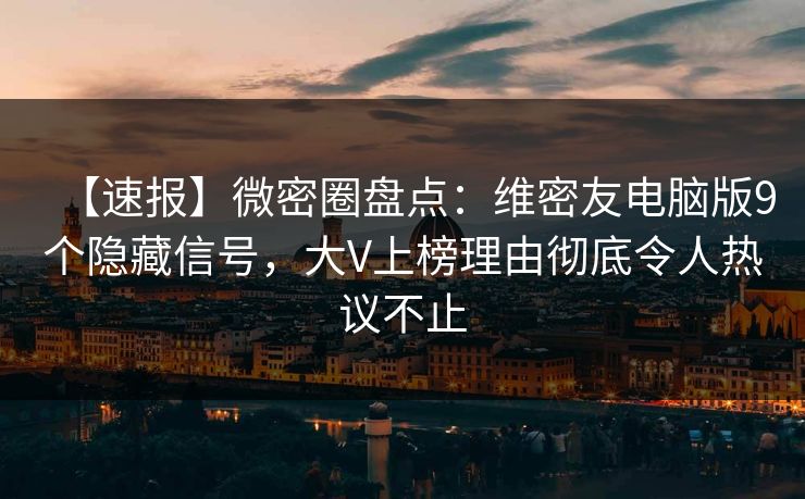 【速报】微密圈盘点：维密友电脑版9个隐藏信号，大V上榜理由彻底令人热议不止