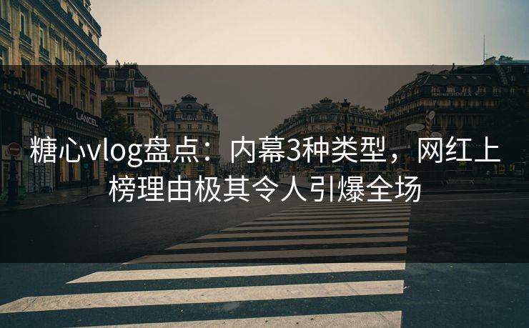 糖心vlog盘点：内幕3种类型，网红上榜理由极其令人引爆全场