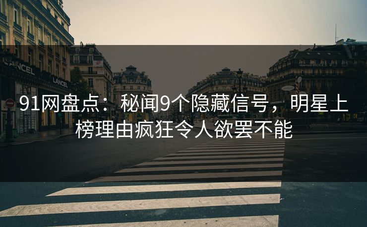 91网盘点：秘闻9个隐藏信号，明星上榜理由疯狂令人欲罢不能