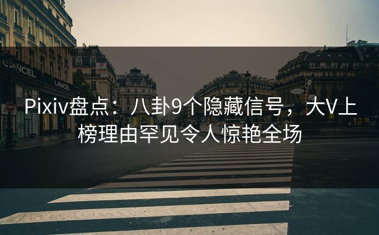 Pixiv盘点：八卦9个隐藏信号，大V上榜理由罕见令人惊艳全场