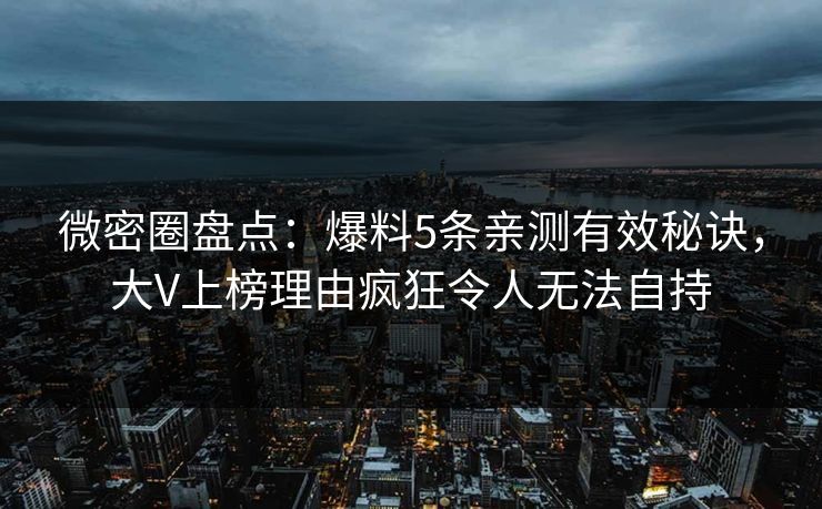 微密圈盘点：爆料5条亲测有效秘诀，大V上榜理由疯狂令人无法自持